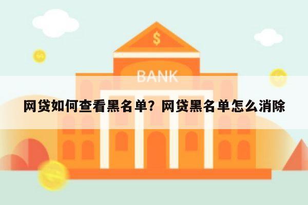 网贷如何查看黑名单?网贷黑名单怎么消除