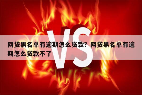 网贷黑名单有逾期怎么贷款?网贷黑名单有逾期怎么贷款不了