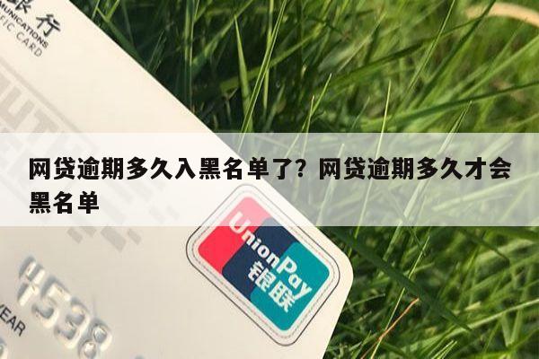 网贷逾期多久入黑名单了?网贷逾期多久才会黑名单