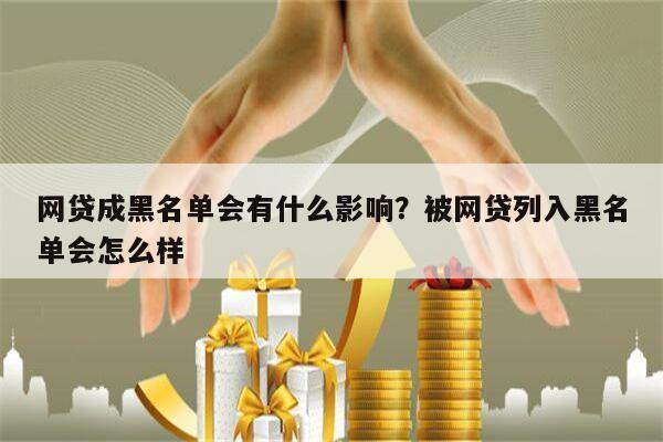 网贷成黑名单会有什么影响?被网贷列入黑名单会怎么样