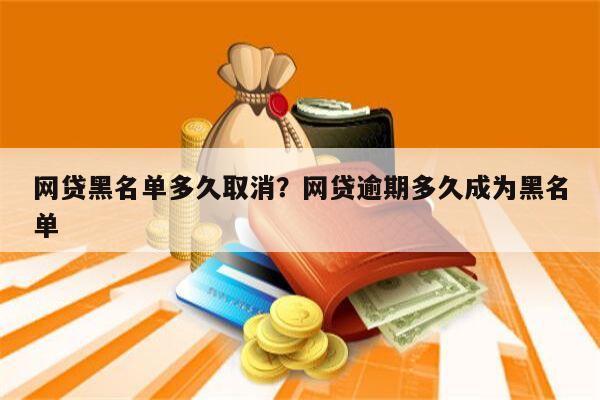 网贷黑名单多久取消?网贷逾期多久成为黑名单