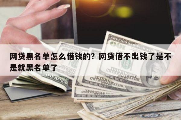 网贷黑名单怎么借钱的?网贷借不出钱了是不是就黑名单了