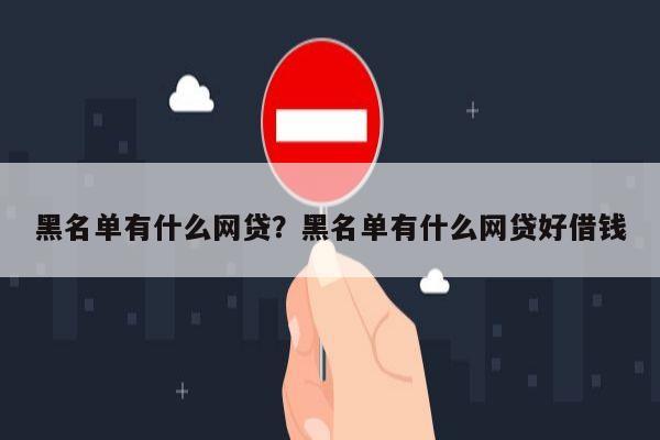 黑名单有什么网贷?黑名单有什么网贷好借钱