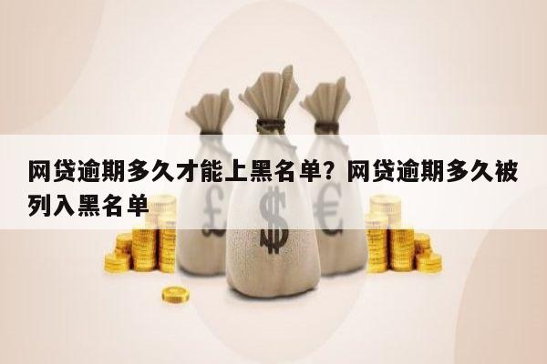 网贷逾期多久才能上黑名单?网贷逾期多久被列入黑名单