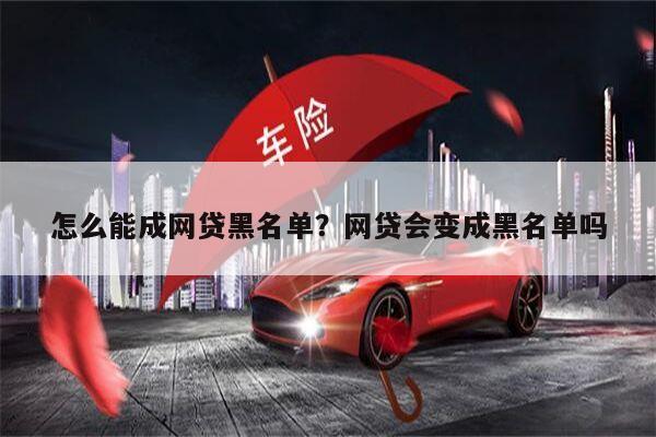怎么能成网贷黑名单?网贷会变成黑名单吗