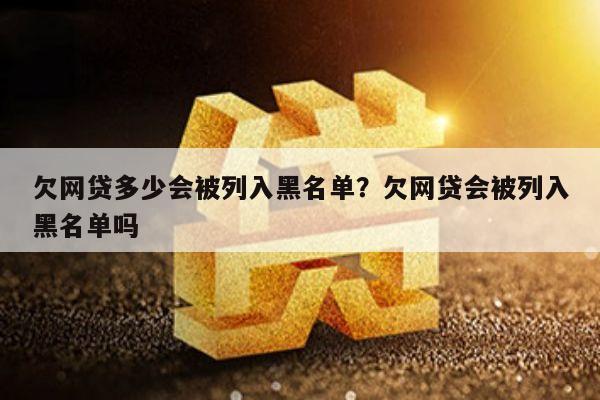 欠网贷多少会被列入黑名单?欠网贷会被列入黑名单吗