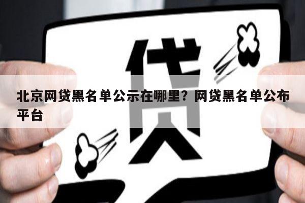 北京网贷黑名单公示在哪里?网贷黑名单公布平台
