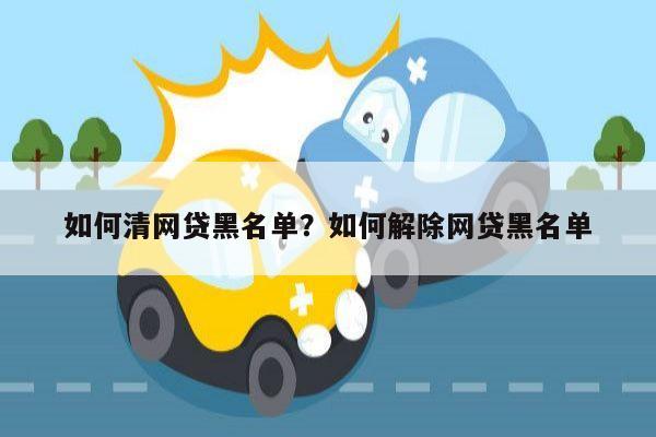 如何清网贷黑名单?如何解除网贷黑名单