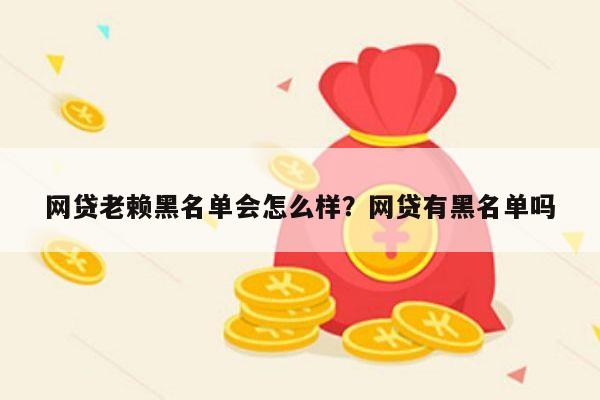 网贷老赖黑名单会怎么样?网贷有黑名单吗