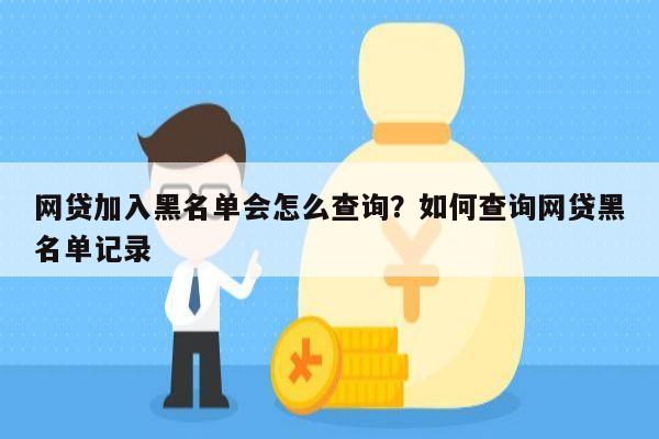 网贷加入黑名单会怎么查询?如何查询网贷黑名单记录