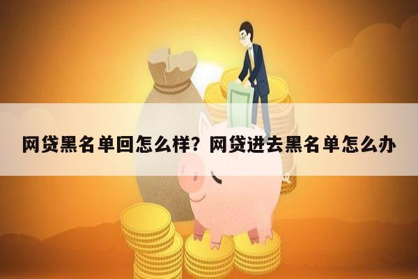 网贷黑名单回怎么样?网贷进去黑名单怎么办
