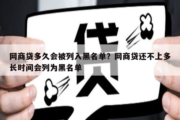 网商贷多久会被列入黑名单?网商贷还不上多长时间会列为黑名单