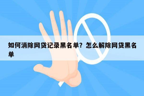 如何消除网贷记录黑名单?怎么解除网贷黑名单