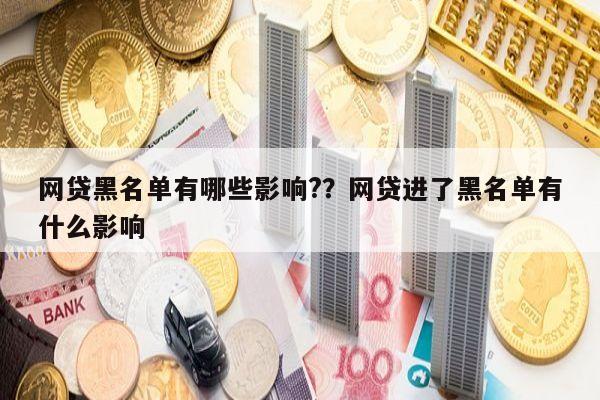 网贷黑名单有哪些影响??网贷进了黑名单有什么影响