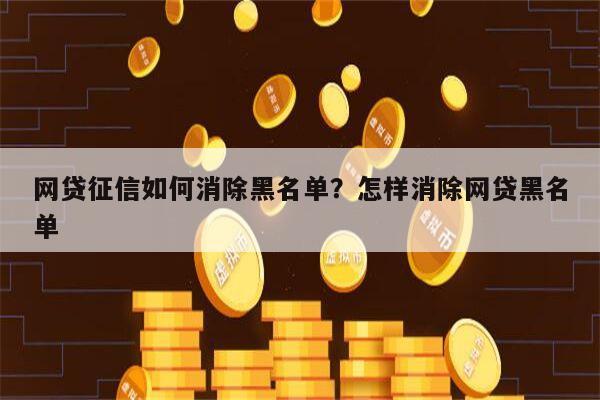 网贷征信如何消除黑名单?怎样消除网贷黑名单