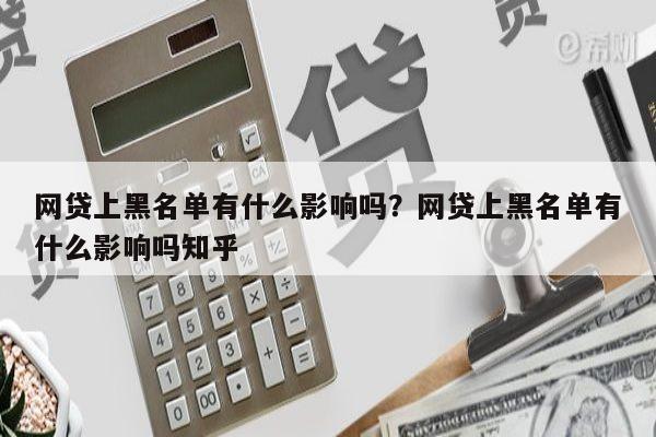 网贷上黑名单有什么影响吗?网贷上黑名单有什么影响吗知乎