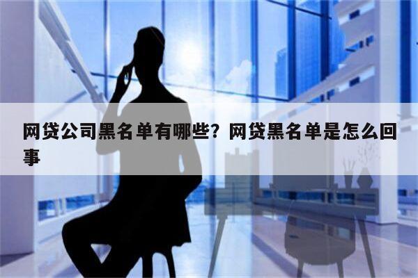 网贷公司黑名单有哪些?网贷黑名单是怎么回事