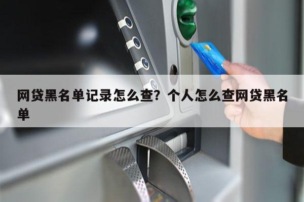 网贷黑名单记录怎么查?个人怎么查网贷黑名单