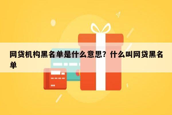 网贷机构黑名单是什么意思?什么叫网贷黑名单