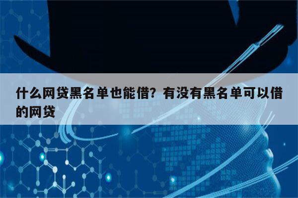 什么网贷黑名单也能借?有没有黑名单可以借的网贷