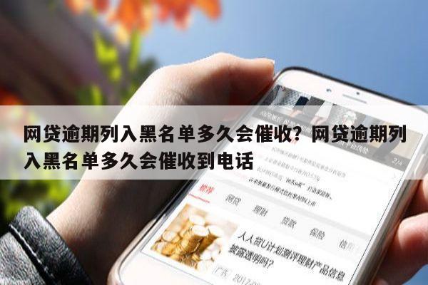网贷逾期列入黑名单多久会催收?网贷逾期列入黑名单多久会催收到电话