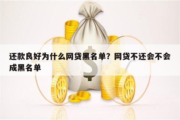 还款良好为什么网贷黑名单?网贷不还会不会成黑名单