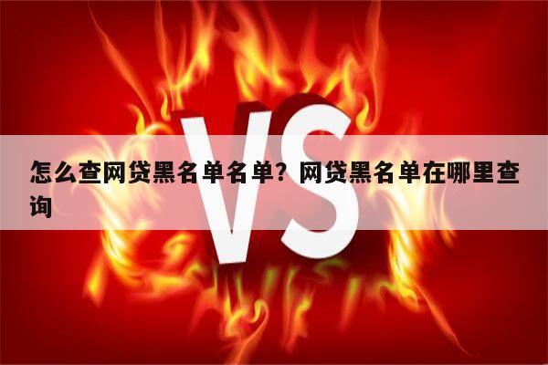 怎么查网贷黑名单名单?网贷黑名单在哪里查询