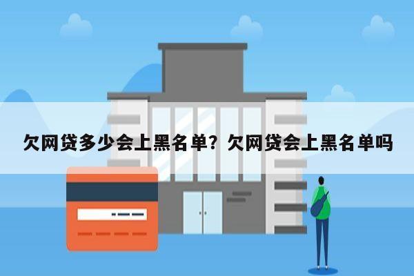 欠网贷多少会上黑名单?欠网贷会上黑名单吗