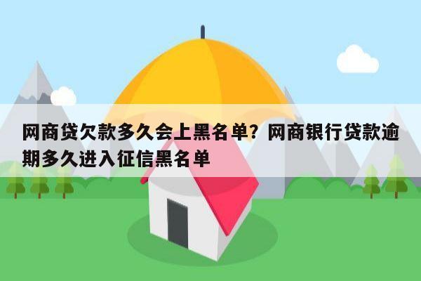 网商贷欠款多久会上黑名单?网商银行贷款逾期多久进入征信黑名单
