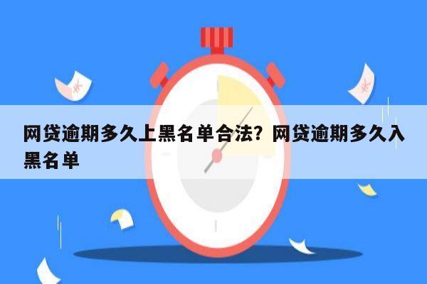 网贷逾期多久上黑名单合法?网贷逾期多久入黑名单