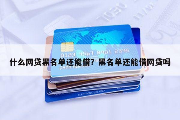 什么网贷黑名单还能借?黑名单还能借网贷吗