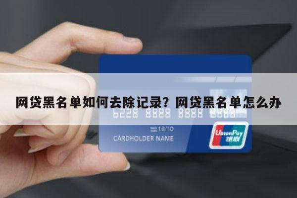 网贷黑名单如何去除记录?网贷黑名单怎么办