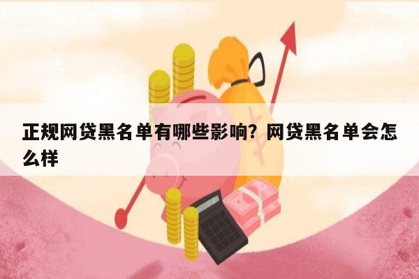 正规网贷黑名单有哪些影响?网贷黑名单会怎么样