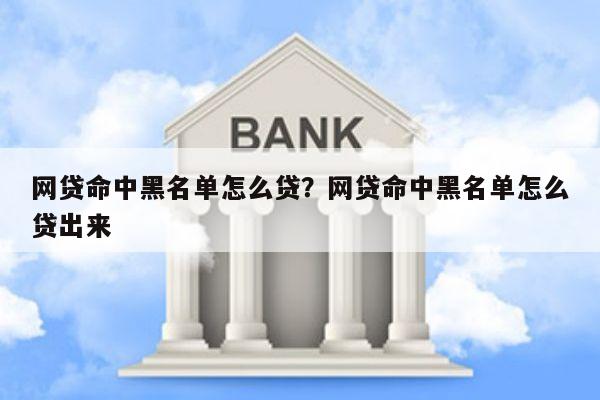 网贷命中黑名单怎么贷?网贷命中黑名单怎么贷出来