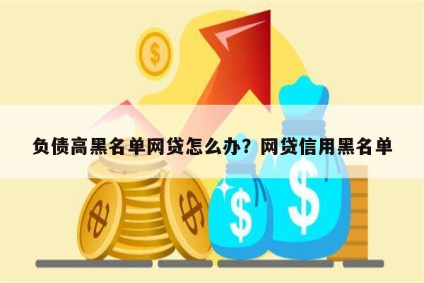 负债高黑名单网贷怎么办?网贷信用黑名单
