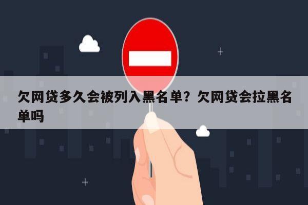 欠网贷多久会被列入黑名单?欠网贷会拉黑名单吗