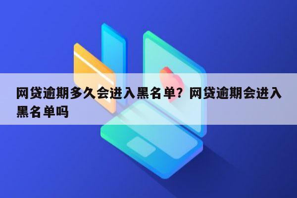 网贷逾期多久会进入黑名单?网贷逾期会进入黑名单吗