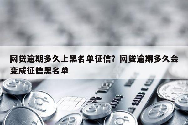 网贷逾期多久上黑名单征信?网贷逾期多久会变成征信黑名单
