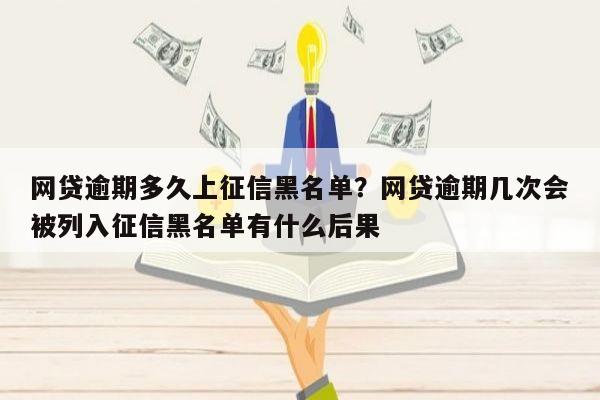 网贷逾期多久上征信黑名单?网贷逾期几次会被列入征信黑名单有什么后果