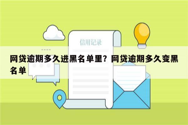 网贷逾期多久进黑名单里?网贷逾期多久变黑名单