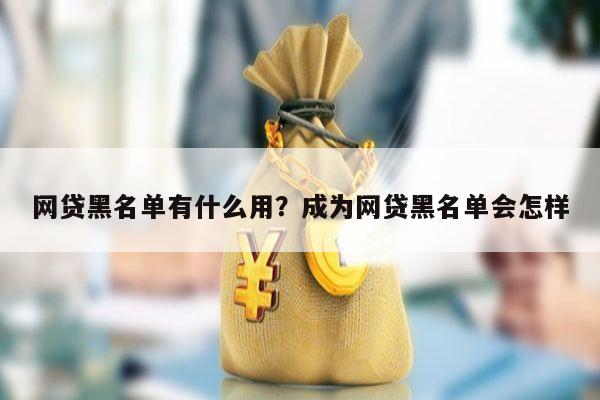 网贷黑名单有什么用?成为网贷黑名单会怎样