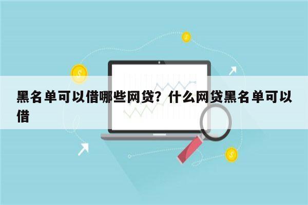 黑名单可以借哪些网贷?什么网贷黑名单可以借