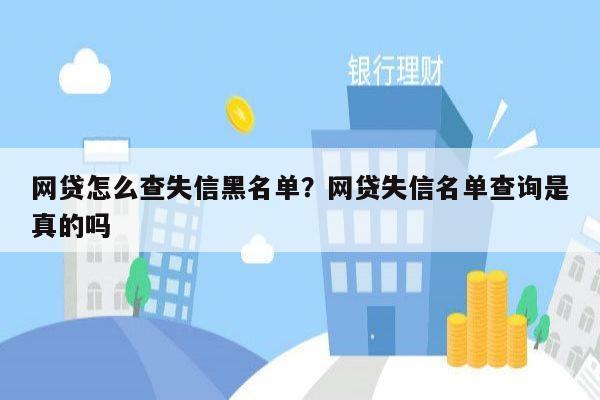 网贷怎么查失信黑名单?网贷失信名单查询是真的吗
