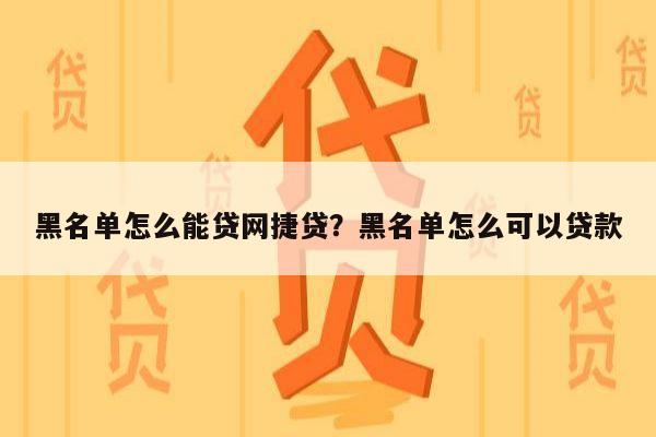 黑名单怎么能贷网捷贷?黑名单怎么可以贷款