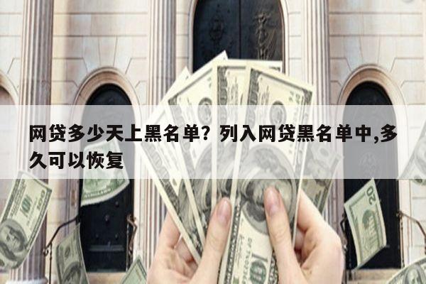 网贷多少天上黑名单?列入网贷黑名单中,多久可以恢复