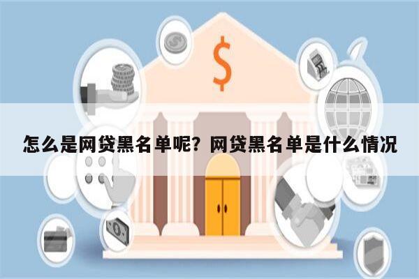 怎么是网贷黑名单呢?网贷黑名单是什么情况