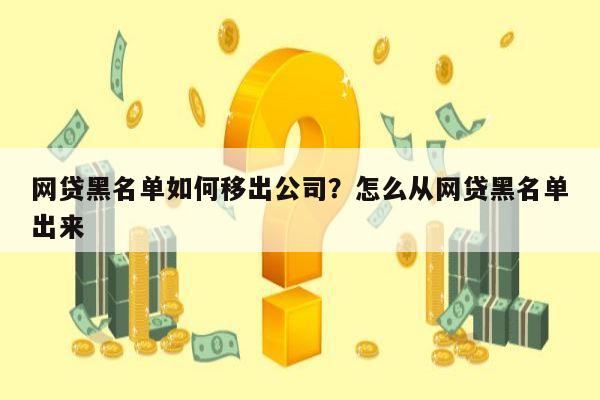 网贷黑名单如何移出公司?怎么从网贷黑名单出来