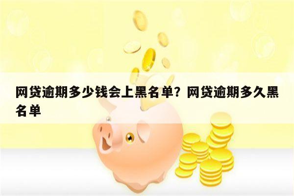 网贷逾期多少钱会上黑名单?网贷逾期多久黑名单