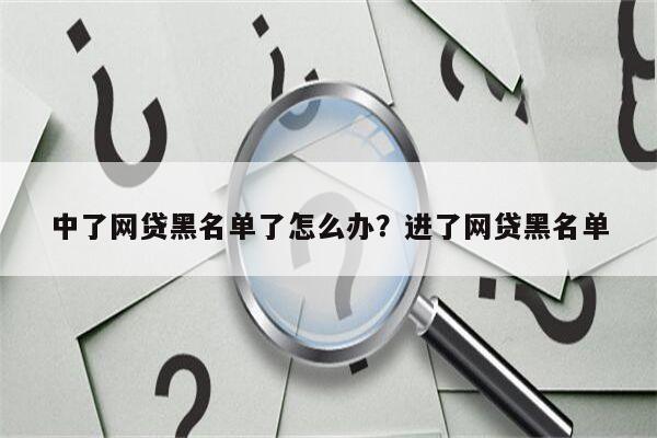 中了网贷黑名单了怎么办?进了网贷黑名单