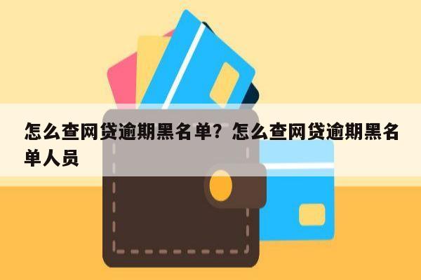 怎么查网贷逾期黑名单?怎么查网贷逾期黑名单人员